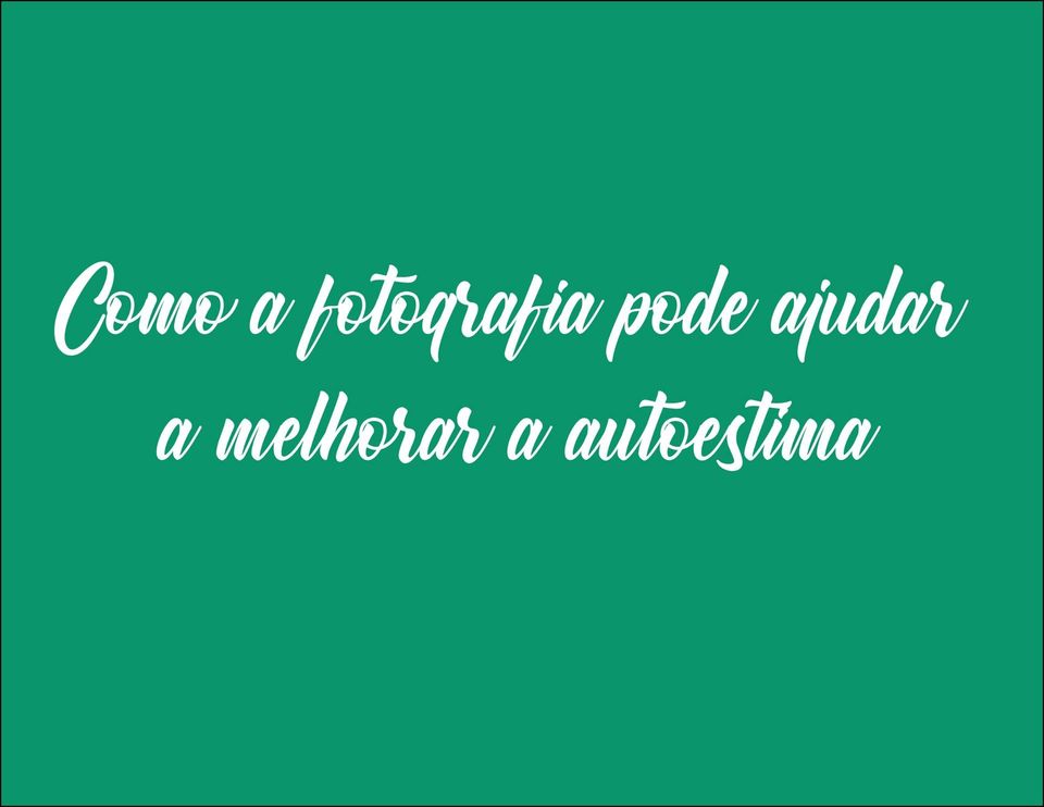 Como a fotografia pode ajudar a melhorar a autoestima Como a fotografia pode ajudar a melhorar a autoestima